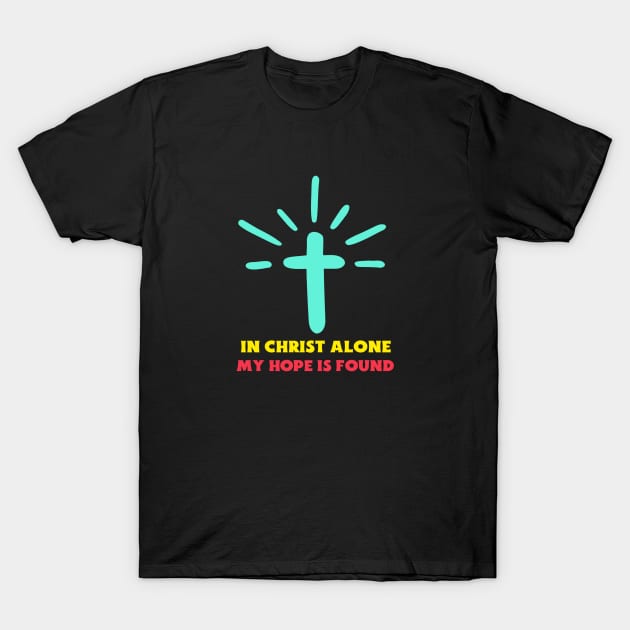 In Christ Alone My Hope Is Found - Christian Saying T-Shirt by All Things Gospel